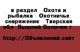  в раздел : Охота и рыбалка » Охотничье снаряжение . Тверская обл.,Вышний Волочек г.